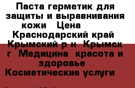 Паста-герметик для защиты и выравнивания кожи › Цена ­ 200 - Краснодарский край, Крымский р-н, Крымск г. Медицина, красота и здоровье » Косметические услуги   